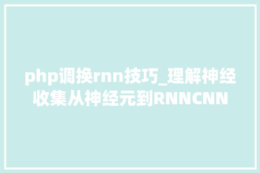 php调换rnn技巧_理解神经收集从神经元到RNNCNN深度进修