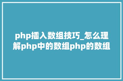 php插入数组技巧_怎么理解php中的数组php的数组创建和运用方法是什么