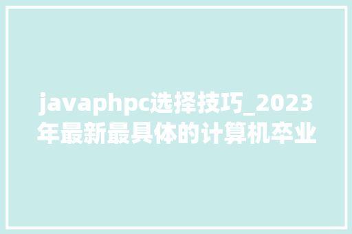 javaphpc选择技巧_2023年最新最具体的计算机卒业设计选题卒业论文题目