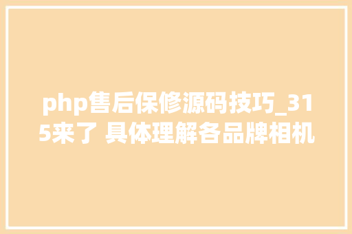 php售后保修源码技巧_315来了 具体理解各品牌相机保修做事政策