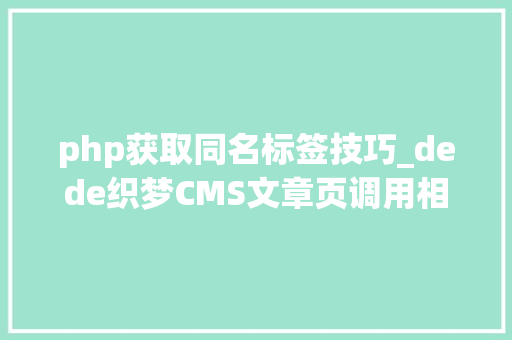 php获取同名标签技巧_dede织梦CMS文章页调用相同tag标签的相关文章的方法