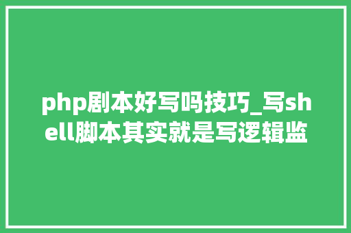 php剧本好写吗技巧_写shell脚本其实就是写逻辑监控Nginx做事的Shell脚本 php剧本好写吗技巧_写shell脚本其实就是写逻辑监控Nginx做事的Shell脚本 SEO优化
