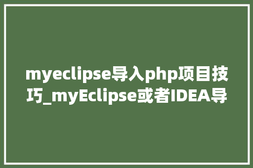 myeclipse导入php项目技巧_myEclipse或者IDEA导入maven项目