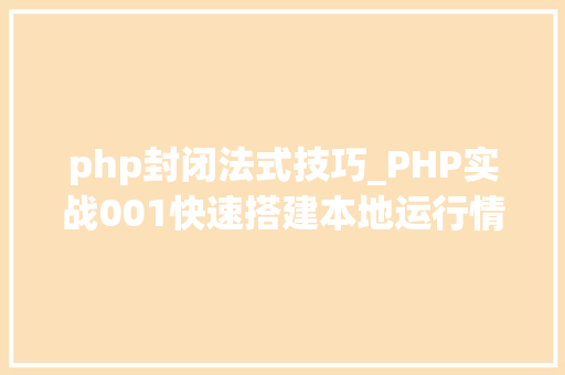 php封闭法式技巧_PHP实战001快速搭建本地运行情形绿色免安装