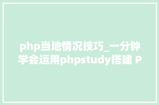 php当地情况技巧_一分钟学会运用phpstudy搭建 PHP本地情形