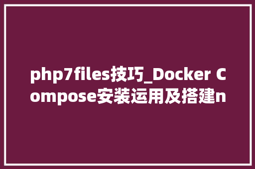 php7files技巧_Docker Compose安装运用及搭建nginxphpmysql根本应用实例