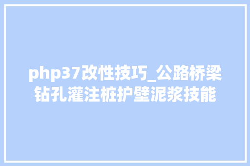 php37改性技巧_公路桥梁钻孔灌注桩护壁泥浆技能
