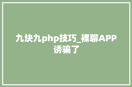 九块九php技巧_裸聊APP诱骗了