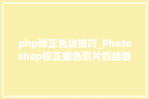php修正色块技巧_Photoshop校正偏色照片的经验技巧实例讲解