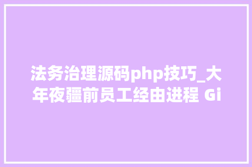 法务治理源码php技巧_大年夜疆前员工经由进程 Github 泄露公司源代码被罚 20 万获刑半年
