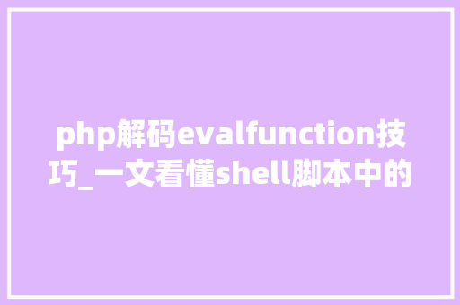 php解码evalfunction技巧_一文看懂shell脚本中的eval敕令附实验说明