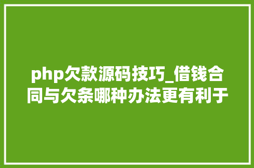 php欠款源码技巧_借钱合同与欠条哪种办法更有利于催讨欠款
