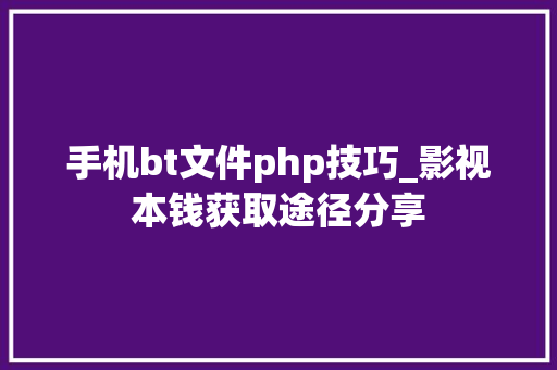 手机bt文件php技巧_影视本钱获取途径分享