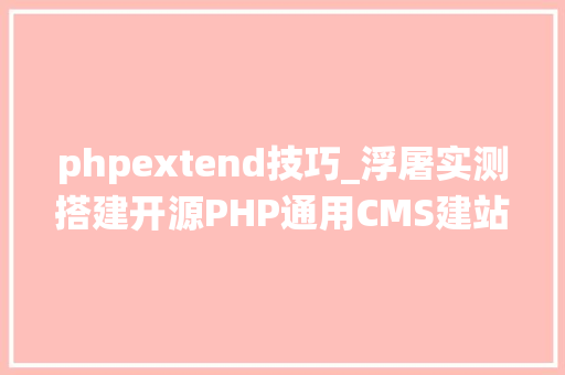 phpextend技巧_浮屠实测搭建开源PHP通用CMS建站系统源码 phpextend技巧_浮屠实测搭建开源PHP通用CMS建站系统源码 SEO优化