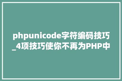 phpunicode字符编码技巧_4项技巧使你不再为PHP中文编码忧