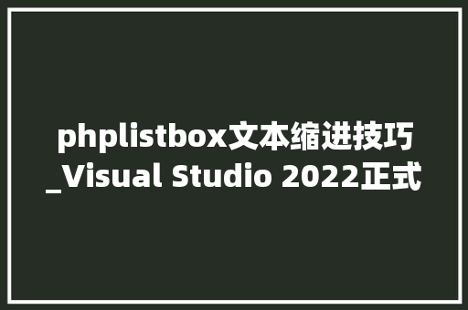 phplistbox文本缩进技巧_Visual Studio 2022正式版于今天宣告