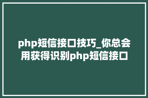 php短信接口技巧_你总会用获得识别php短信接口