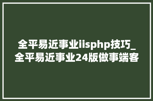 全平易近事业iisphp技巧_全平易近事业24版做事端客户端超具体架设教程 运用说明
