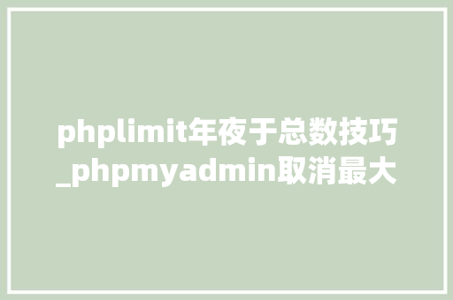 phplimit年夜于总数技巧_phpmyadmin取消最大年夜文件限制的更改解决方法