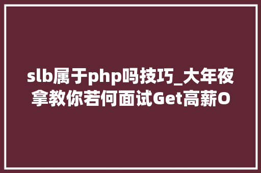 slb属于php吗技巧_大年夜拿教你若何面试Get高薪Offer一