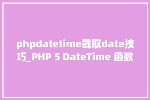 phpdatetime截取date技巧_PHP 5 DateTime 函数 phpdatetime截取date技巧_PHP 5 DateTime 函数