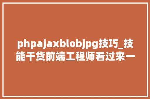 phpajaxblobjpg技巧_技能干货前端工程师看过来一种Ajax缩放图片上传的办法