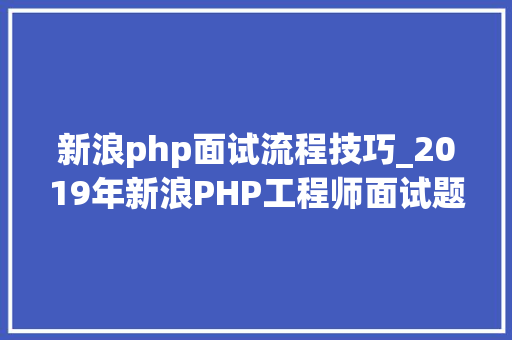 新浪php面试流程技巧_2019年新浪PHP工程师面试题和谜底解析