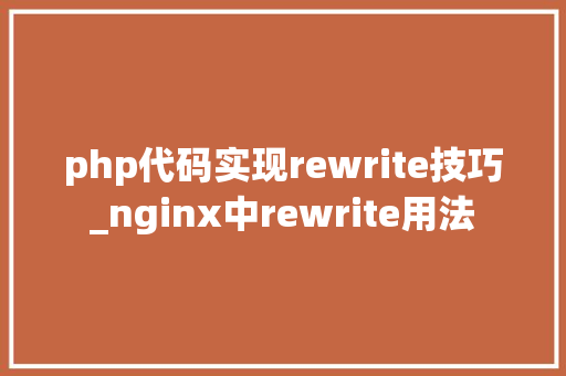 php代码实现rewrite技巧_nginx中rewrite用法