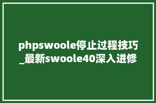 phpswoole停止过程技巧_最新swoole40深入进修Swoole40进程结构