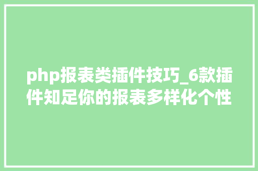 php报表类插件技巧_6款插件知足你的报表多样化个性化酷炫的报表需求附下载