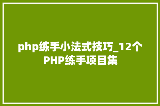 php练手小法式技巧_12个PHP练手项目集