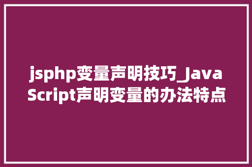 jsphp变量声明技巧_JavaScript声明变量的办法特点与差异