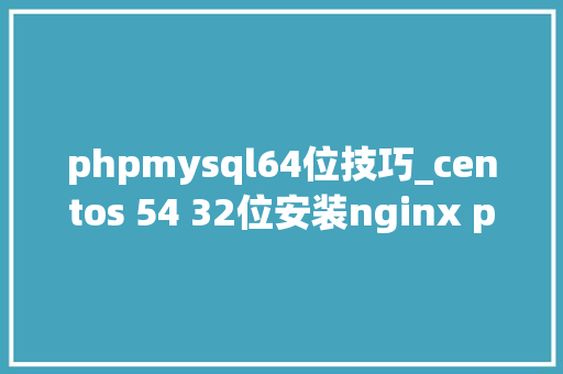 phpmysql64位技巧_centos 54 32位安装nginx php mysql