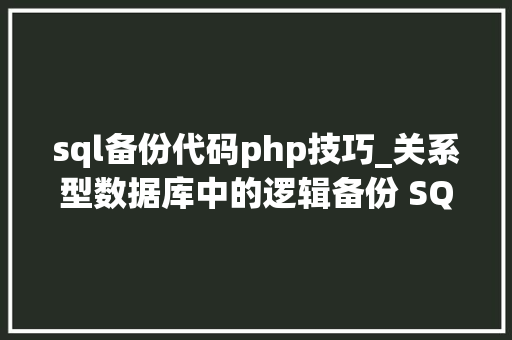 sql备份代码php技巧_关系型数据库中的逻辑备份 SQL 脚本