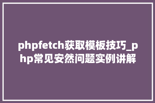 phpfetch获取模板技巧_php常见安然问题实例讲解