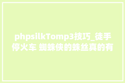 phpsilkTomp3技巧_徒手停火车 蜘蛛侠的蛛丝真的有这么厉害