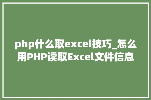 php什么取excel技巧_怎么用PHP读取Excel文件信息及内容图文教程
