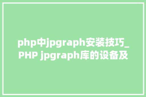 php中jpgraph安装技巧_PHP jpgraph库的设备及生成统计图表折线图柱状图饼状图