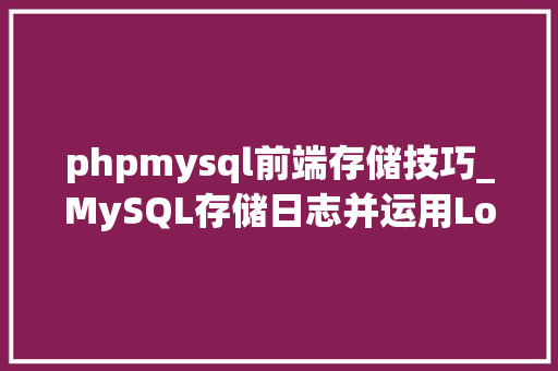 phpmysql前端存储技巧_MySQL存储日志并运用Loganalyzer作为前端展示