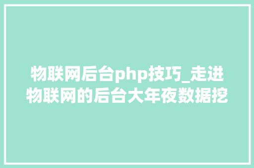 物联网后台php技巧_走进物联网的后台大年夜数据挖掘的方法与技能解读