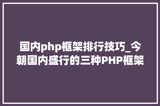 国内php框架排行技巧_今朝国内盛行的三种PHP框架你都知道吗