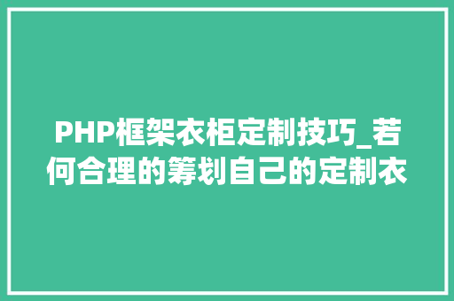 PHP框架衣柜定制技巧_若何合理的筹划自己的定制衣柜