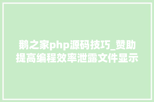 鹅之家php源码技巧_赞助提高编程效率泄露文件显示谷歌已开拓内部专供AI模型鹅