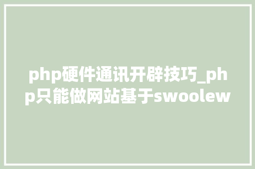 php硬件通讯开辟技巧_php只能做网站基于swoolewebsocket开拓双向通信应用