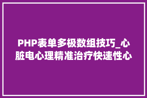 PHP表单多极数组技巧_心脏电心理精准治疗快速性心律失落常国产企业逐鹿300亿元大年夜市场