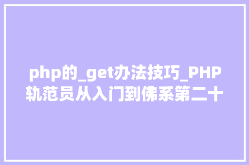 php的_get办法技巧_PHP轨范员从入门到佛系第二十七弹PHP _GET 变量
