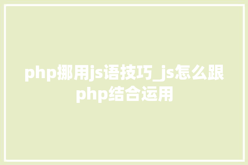 php挪用js语技巧_js怎么跟php结合运用