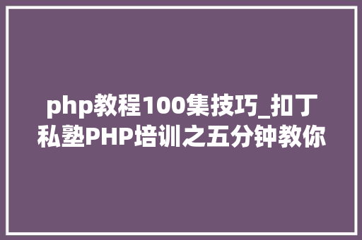 php教程100集技巧_扣丁私塾PHP培训之五分钟教你编写一个实时弹幕网站