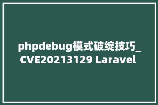phpdebug模式破绽技巧_CVE20213129 Laravel Debug mode 远程代码实行马脚复现