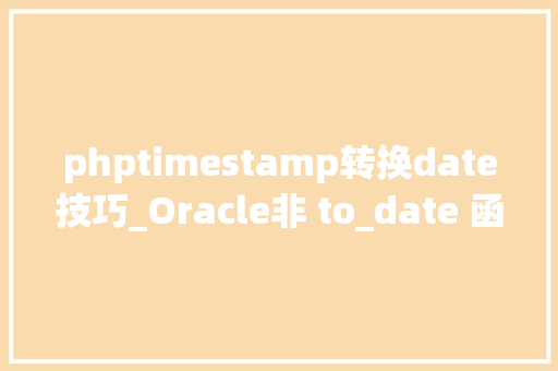 phptimestamp转换date技巧_Oracle非 to_date 函数的 TimeStamp 转 Date 做法